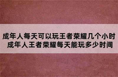 成年人每天可以玩王者荣耀几个小时 成年人王者荣耀每天能玩多少时间